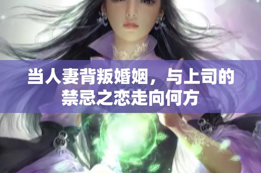 当人妻背叛婚姻，与上司的禁忌之恋走向何方