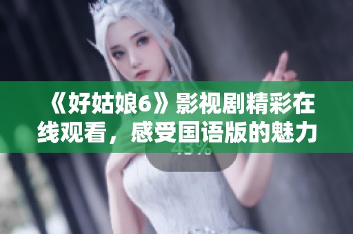 《好姑娘6》影视剧精彩在线观看，感受国语版的魅力与深度