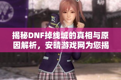 揭秘DNF掉线城的真相与原因解析，安晴游戏网为您揭晓