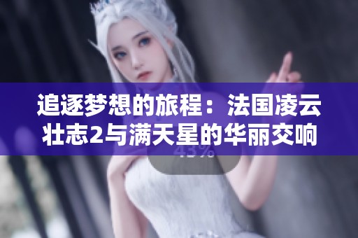 追逐梦想的旅程：法国凌云壮志2与满天星的华丽交响