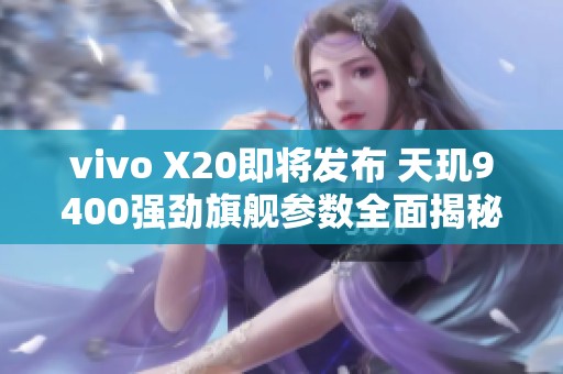 vivo X20即将发布 天玑9400强劲旗舰参数全面揭秘