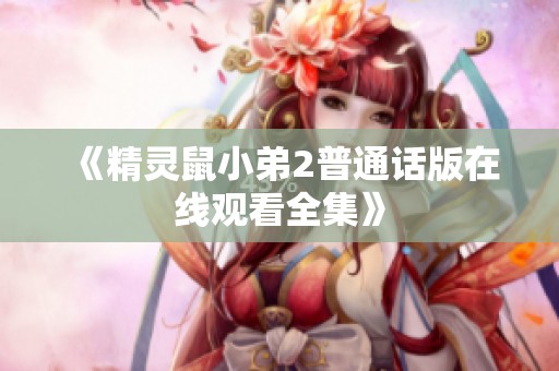 《精灵鼠小弟2普通话版在线观看全集》
