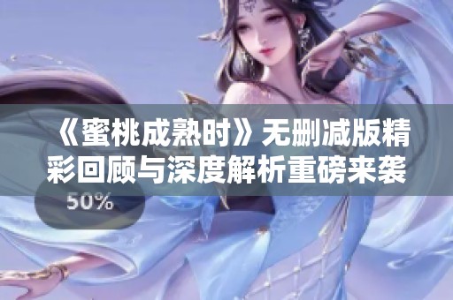 《蜜桃成熟时》无删减版精彩回顾与深度解析重磅来袭