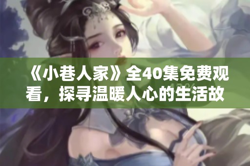 《小巷人家》全40集免费观看，探寻温暖人心的生活故事