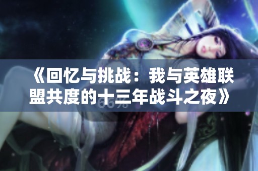 《回忆与挑战：我与英雄联盟共度的十三年战斗之夜》