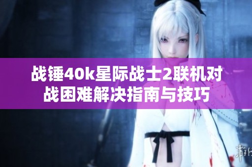 战锤40k星际战士2联机对战困难解决指南与技巧