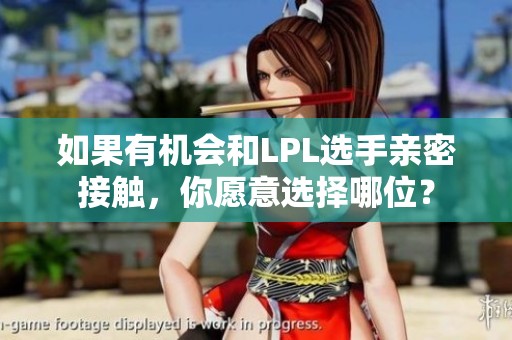 如果有机会和LPL选手亲密接触，你愿意选择哪位？