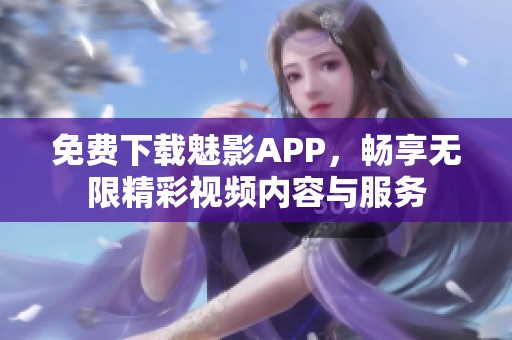 免费下载魅影APP，畅享无限精彩视频内容与服务