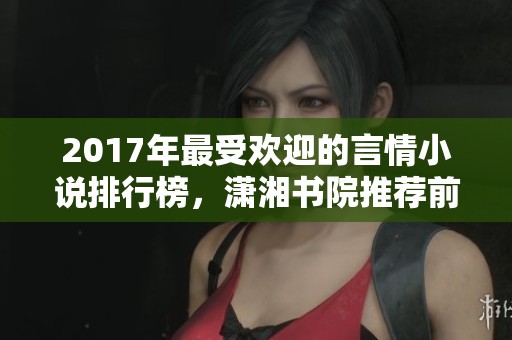 2017年最受欢迎的言情小说排行榜，潇湘书院推荐前十佳作
