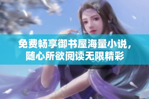 免费畅享御书屋海量小说，随心所欲阅读无限精彩