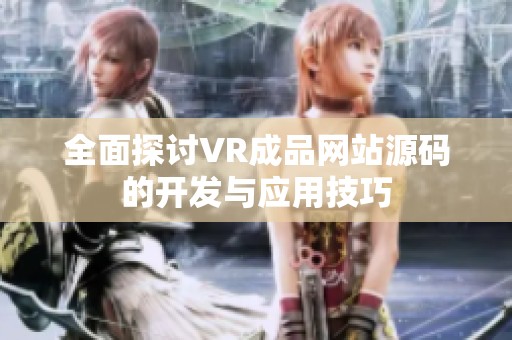 全面探讨VR成品网站源码的开发与应用技巧