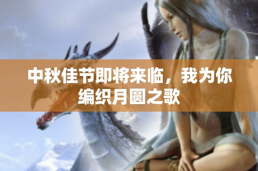 中秋佳节即将来临，我为你编织月圆之歌
