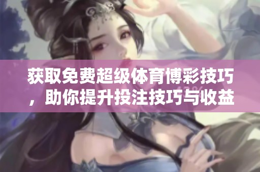 获取免费超级体育博彩技巧，助你提升投注技巧与收益