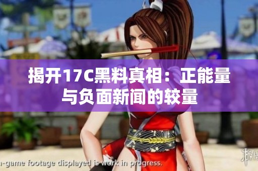 揭开17C黑料真相：正能量与负面新闻的较量