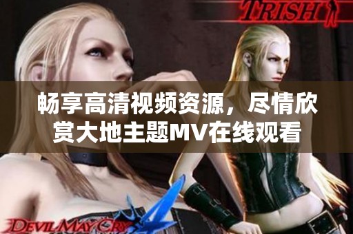 畅享高清视频资源，尽情欣赏大地主题MV在线观看