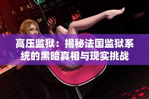 高压监狱：揭秘法国监狱系统的黑暗真相与现实挑战