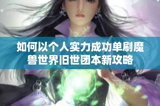 如何以个人实力成功单刷魔兽世界旧世团本新攻略
