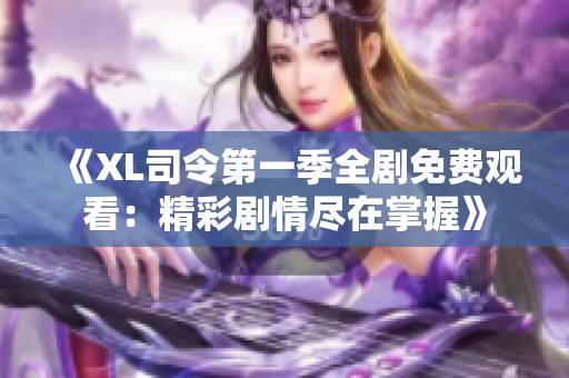 《XL司令第一季全剧免费观看：精彩剧情尽在掌握》