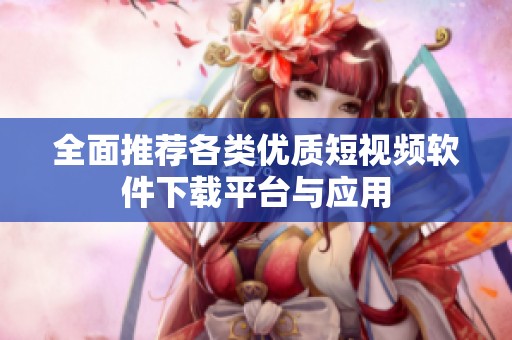 全面推荐各类优质短视频软件下载平台与应用