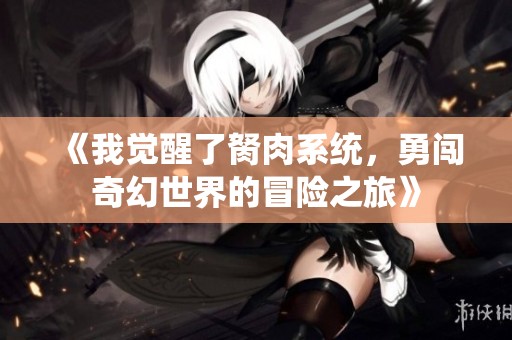 《我觉醒了胬肉系统，勇闯奇幻世界的冒险之旅》