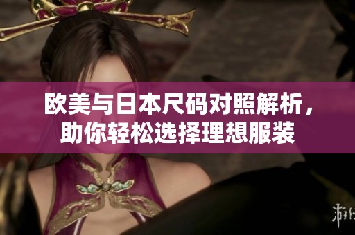 欧美与日本尺码对照解析，助你轻松选择理想服装