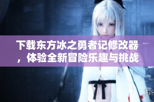 下载东方冰之勇者记修改器，体验全新冒险乐趣与挑战