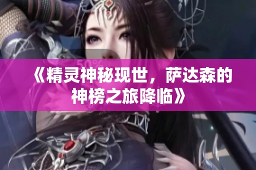 《精灵神秘现世，萨达森的神榜之旅降临》