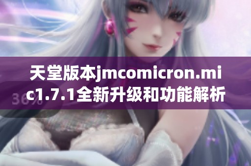 天堂版本jmcomicron.mic1.7.1全新升级和功能解析