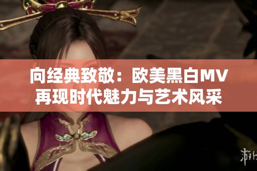向经典致敬：欧美黑白MV再现时代魅力与艺术风采