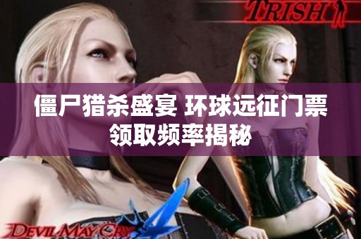 僵尸猎杀盛宴 环球远征门票领取频率揭秘