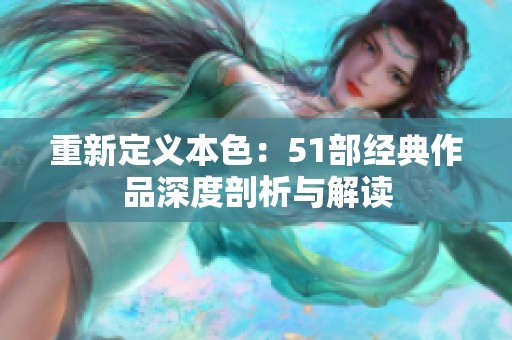 重新定义本色：51部经典作品深度剖析与解读