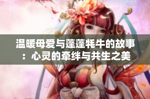 温暖母爱与蓬蓬牦牛的故事：心灵的牵绊与共生之美