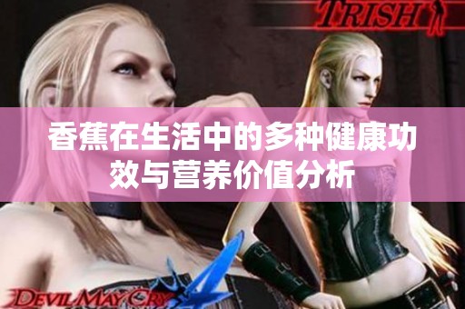 香蕉在生活中的多种健康功效与营养价值分析