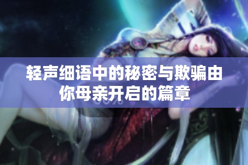 轻声细语中的秘密与欺骗由你母亲开启的篇章
