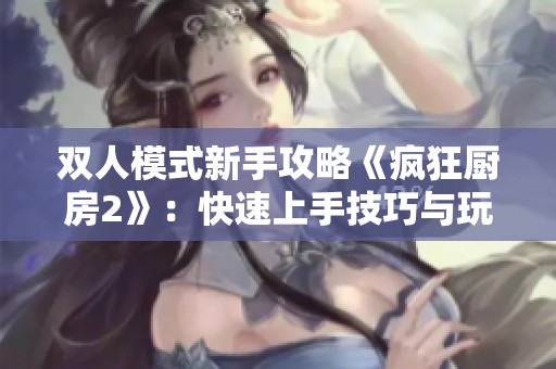 双人模式新手攻略《疯狂厨房2》：快速上手技巧与玩法解析
