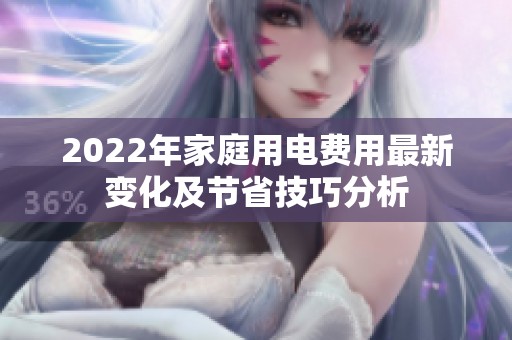 2022年家庭用电费用最新变化及节省技巧分析