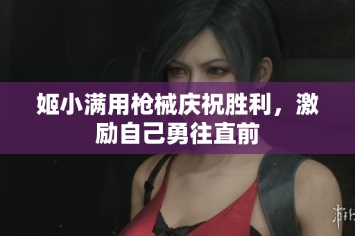 姬小满用枪械庆祝胜利，激励自己勇往直前