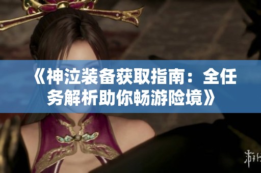 《神泣装备获取指南：全任务解析助你畅游险境》