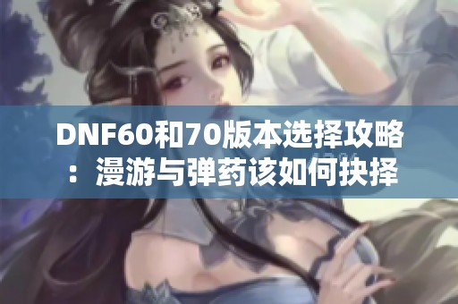 DNF60和70版本选择攻略：漫游与弹药该如何抉择