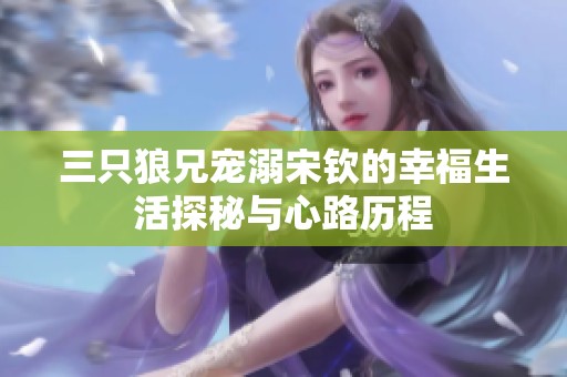 三只狼兄宠溺宋钦的幸福生活探秘与心路历程