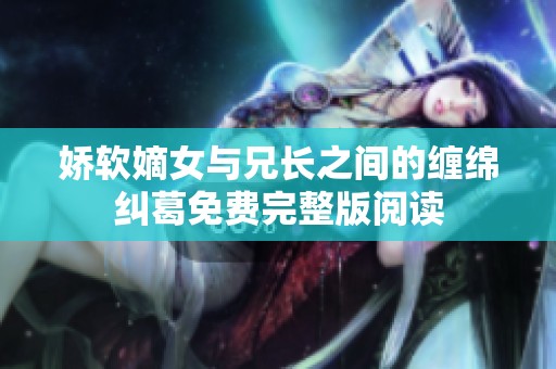娇软嫡女与兄长之间的缠绵纠葛免费完整版阅读
