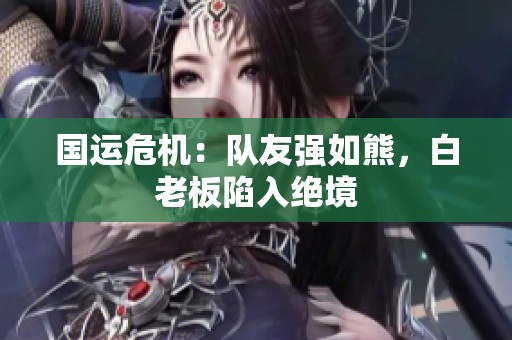 国运危机：队友强如熊，白老板陷入绝境