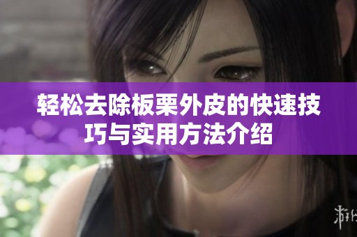 轻松去除板栗外皮的快速技巧与实用方法介绍