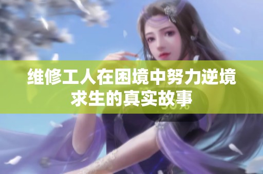 维修工人在困境中努力逆境求生的真实故事
