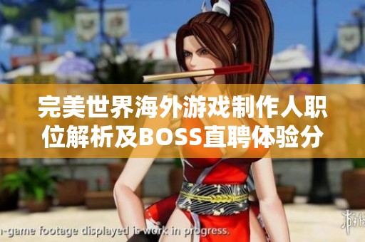 完美世界海外游戏制作人职位解析及BOSS直聘体验分享