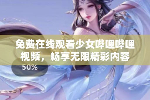 免费在线观看少女哔哩哔哩视频，畅享无限精彩内容