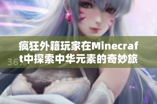 疯狂外籍玩家在Minecraft中探索中华元素的奇妙旅程