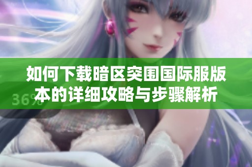 如何下载暗区突围国际服版本的详细攻略与步骤解析