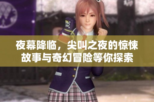 夜幕降临，尖叫之夜的惊悚故事与奇幻冒险等你探索