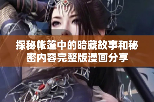 探秘帐篷中的暗藏故事和秘密内容完整版漫画分享